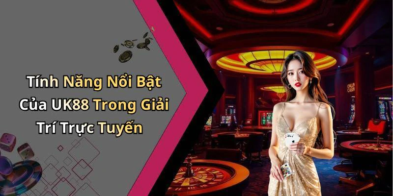 Tính Năng Nổi Bật Của UK88 Trong Giải Trí Trực Tuyến