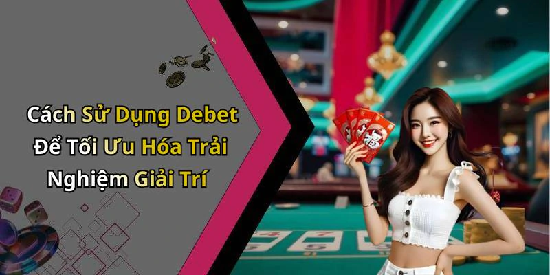 Cách Sử Dụng Debet Để Tối Ưu Hóa Trải Nghiệm Giải Trí