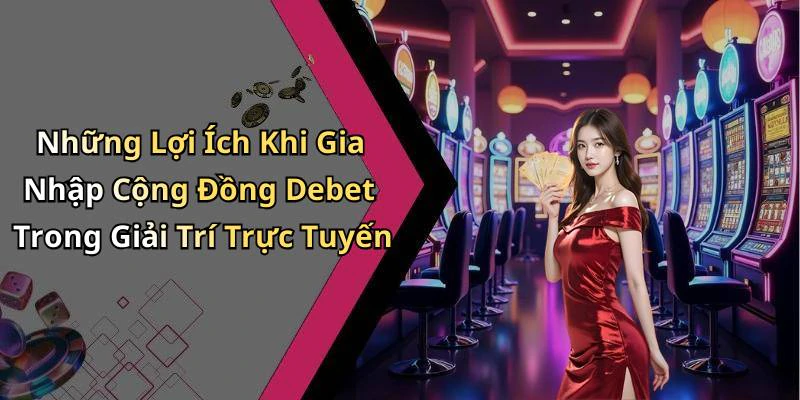 Những Lợi Ích Khi Gia Nhập Cộng Đồng Debet Trong Giải Trí Trực Tuyến