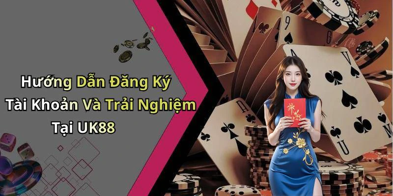 Hướng Dẫn Đăng Ký Tài Khoản Và Trải Nghiệm Tại UK88