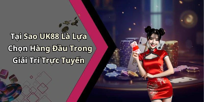 Tại Sao UK88 Là Lựa Chọn Hàng Đầu Trong Giải Trí Trực Tuyến