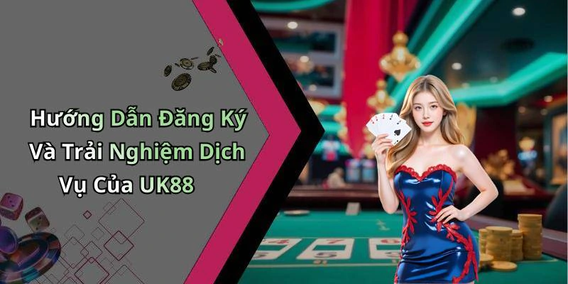 Hướng Dẫn Đăng Ký Và Trải Nghiệm Dịch Vụ Của UK88