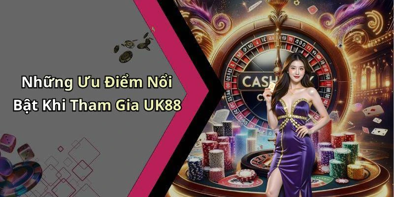 Những Ưu Điểm Nổi Bật Khi Tham Gia UK88