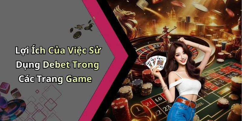 Lợi Ích Của Việc Sử Dụng Debet Trong Các Trang Game