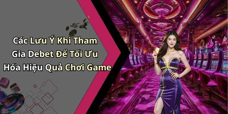 Các Lưu Ý Khi Tham Gia Debet Để Tối Ưu Hóa Hiệu Quả Chơi Game