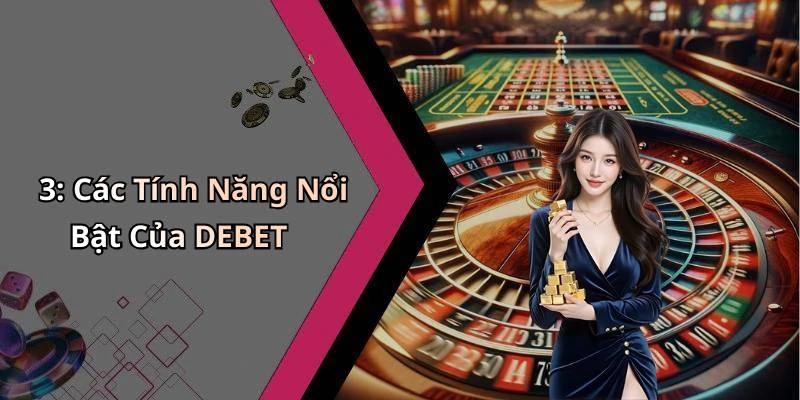 3: Các Tính Năng Nổi Bật Của DEBET