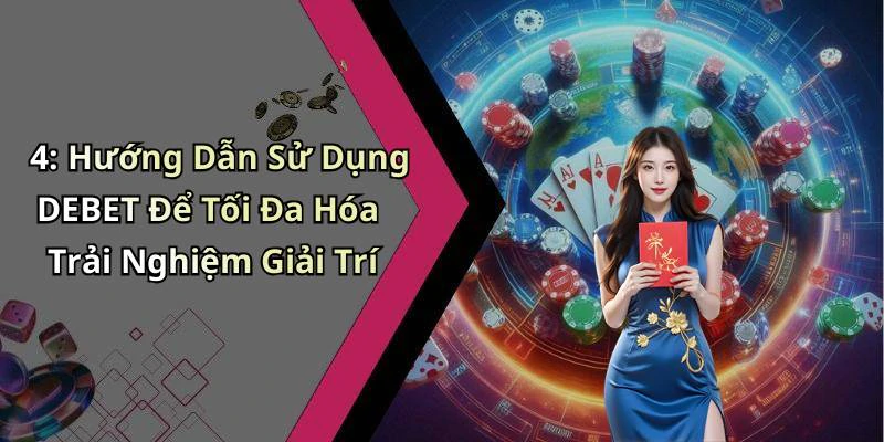 4: Hướng Dẫn Sử Dụng DEBET Để Tối Đa Hóa Trải Nghiệm Giải Trí