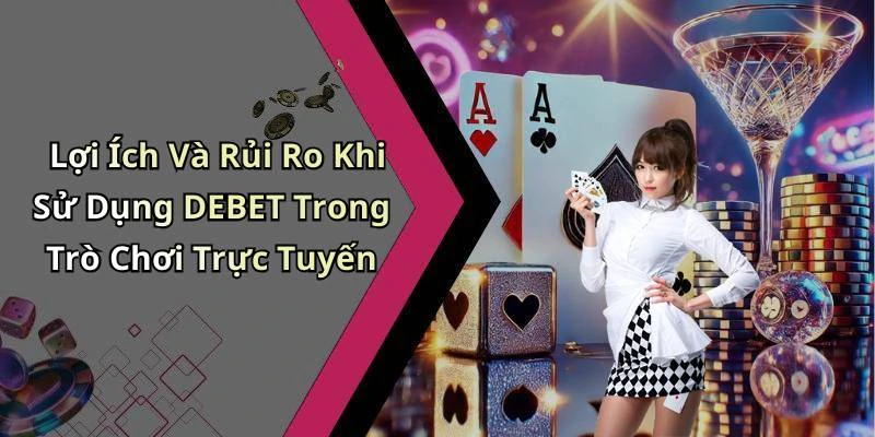 Lợi Ích Và Rủi Ro Khi Sử Dụng DEBET Trong Trò Chơi Trực Tuyến