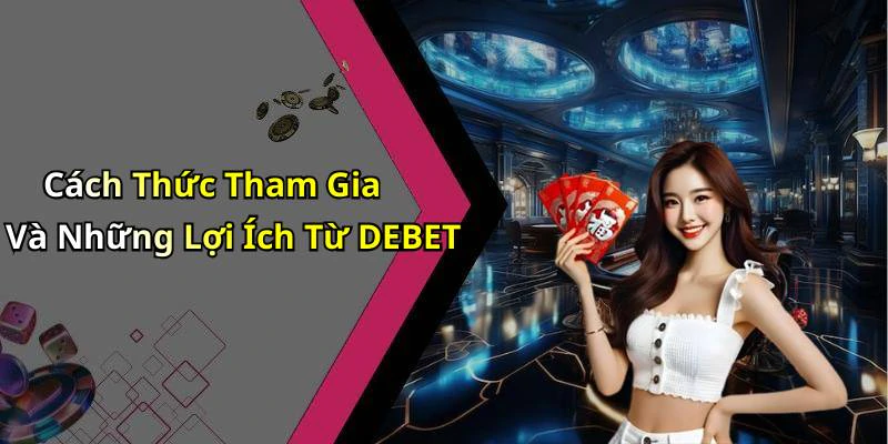 Cách Thức Tham Gia Và Những Lợi Ích Từ DEBET