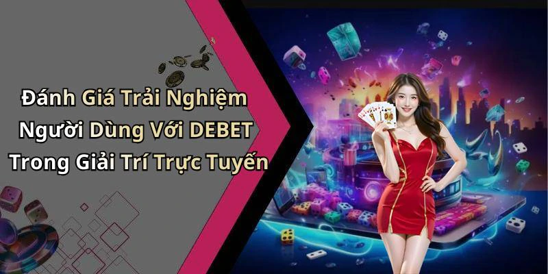Đánh Giá Trải Nghiệm Người Dùng Với DEBET Trong Giải Trí Trực Tuyến