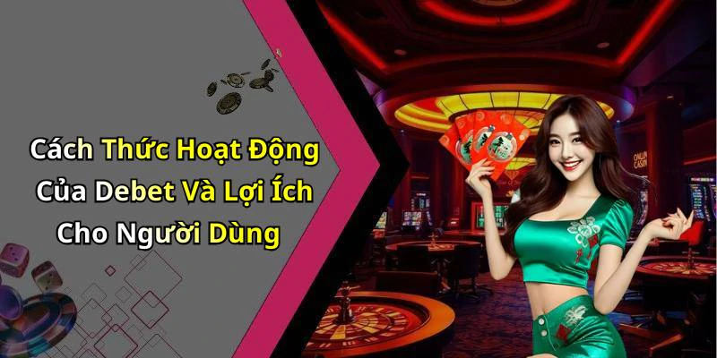 Cách Thức Hoạt Động Của Debet Và Lợi Ích Cho Người Dùng