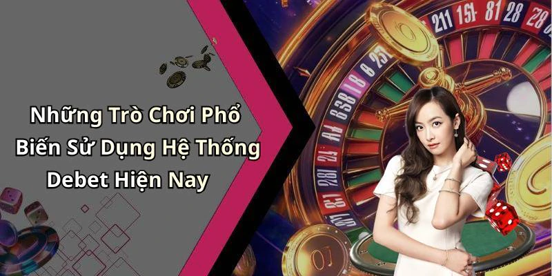 Những Trò Chơi Phổ Biến Sử Dụng Hệ Thống Debet Hiện Nay
