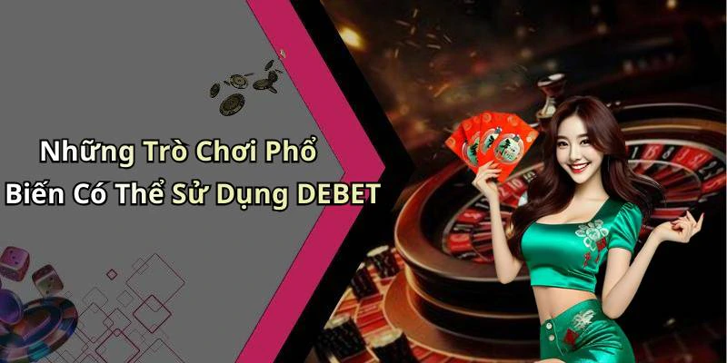 Những Trò Chơi Phổ Biến Có Thể Sử Dụng DEBET