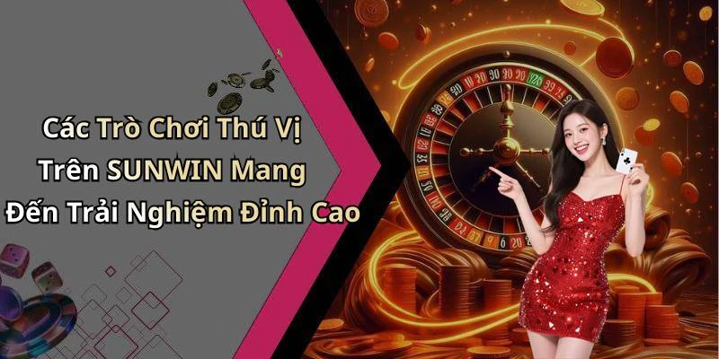 Các Trò Chơi Thú Vị Trên SUNWIN Mang Đến Trải Nghiệm Đỉnh Cao