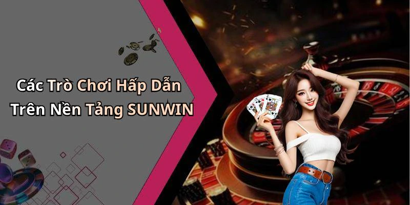 Các Trò Chơi Hấp Dẫn Trên Nền Tảng SUNWIN