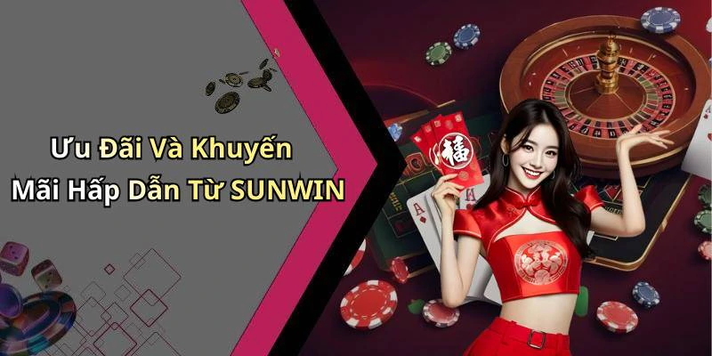 Ưu Đãi Và Khuyến Mãi Hấp Dẫn Từ SUNWIN