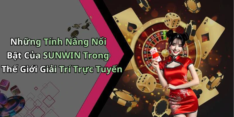 Những Tính Năng Nổi Bật Của SUNWIN Trong Thế Giới Giải Trí Trực Tuyến