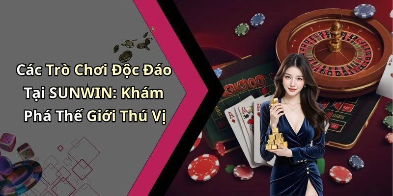 Các Trò Chơi Độc Đáo Tại SUNWIN: Khám Phá Thế Giới Thú Vị