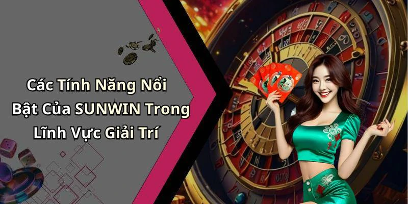 Các Tính Năng Nổi Bật Của SUNWIN Trong Lĩnh Vực Giải Trí