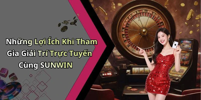 Những Lợi Ích Khi Tham Gia Giải Trí Trực Tuyến Cùng SUNWIN
