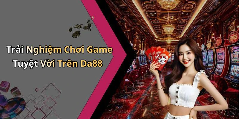 da88-trai-nghiem-giai-tri-truc-tuyen-dinh-cao-voi-nhung-tua-game-hot-nhat-243